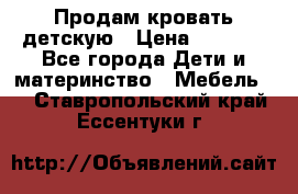 Продам кровать детскую › Цена ­ 2 000 - Все города Дети и материнство » Мебель   . Ставропольский край,Ессентуки г.